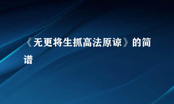 《无更将生抓高法原谅》的简谱