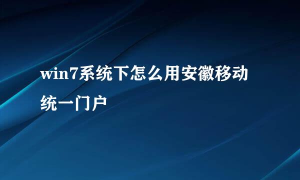 win7系统下怎么用安徽移动统一门户