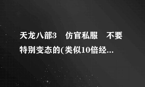 天龙八部3 仿官私服 不要特别变态的(类似10倍经验的就可以) 长期的