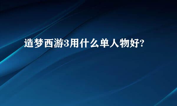 造梦西游3用什么单人物好?