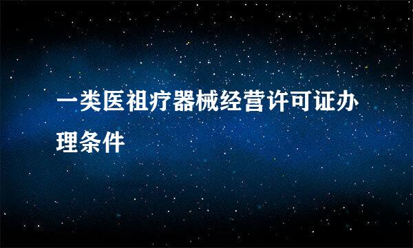 一类医祖疗器械经营许可证办理条件