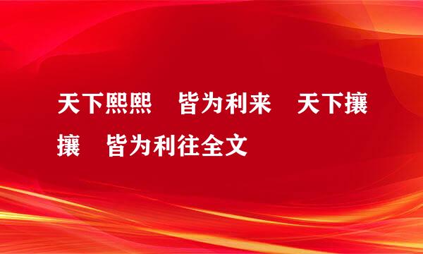 天下熙熙 皆为利来 天下攘攘 皆为利往全文