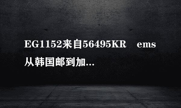 EG1152来自56495KR ems从韩国邮到加拿大的 谁能帮忙查下状态