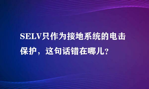 SELV只作为接地系统的电击保护，这句话错在哪儿？