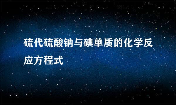 硫代硫酸钠与碘单质的化学反应方程式