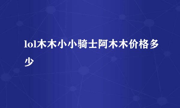 lol木木小小骑士阿木木价格多少