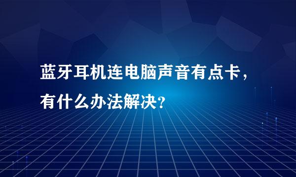 蓝牙耳机连电脑声音有点卡，有什么办法解决？