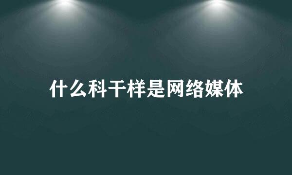 什么科干样是网络媒体