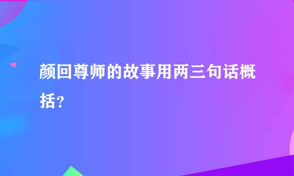 颜回尊师的故事用两三句话概括？