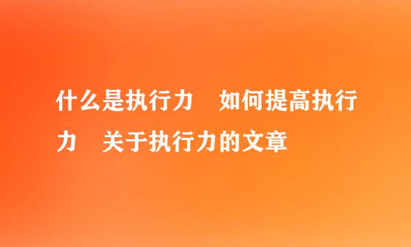 什么是执行力 如何提高执行力 关于执行力的文章