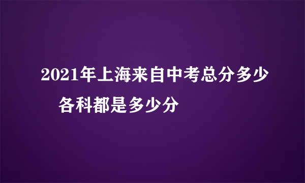 2021年上海来自中考总分多少 各科都是多少分