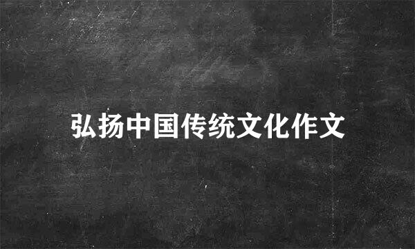 弘扬中国传统文化作文