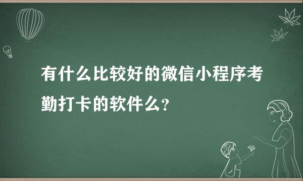 有什么比较好的微信小程序考勤打卡的软件么？