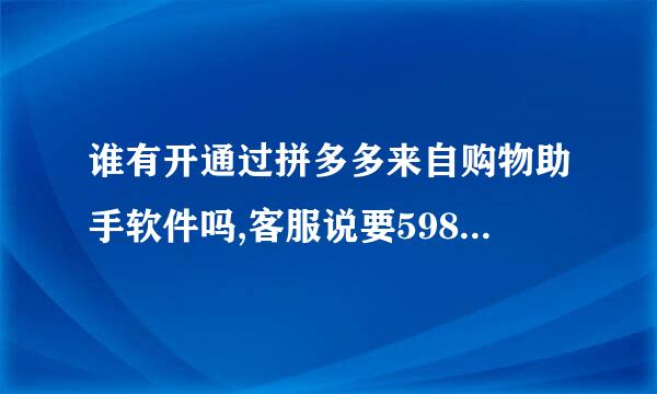 谁有开通过拼多多来自购物助手软件吗,客服说要598一年,转账的时候提示支付宝中断操作，这是真的还是假的