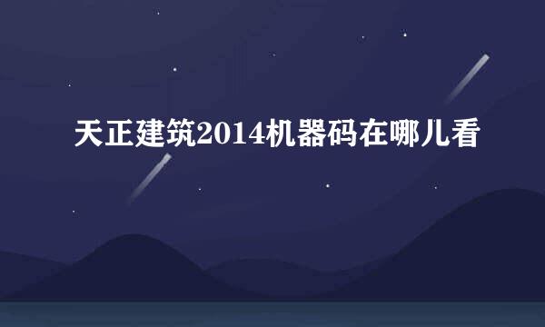 天正建筑2014机器码在哪儿看