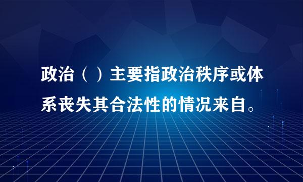 政治（）主要指政治秩序或体系丧失其合法性的情况来自。