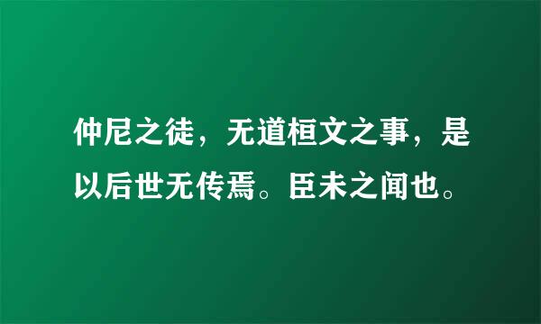 仲尼之徒，无道桓文之事，是以后世无传焉。臣未之闻也。