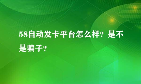 58自动发卡平台怎么样？是不是骗子？