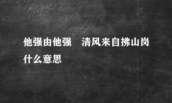 他强由他强 清风来自拂山岗什么意思