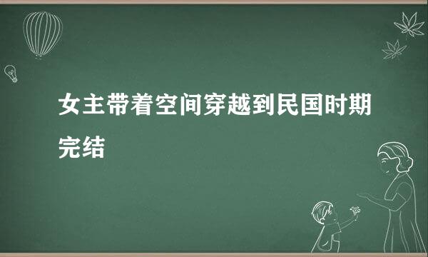 女主带着空间穿越到民国时期完结