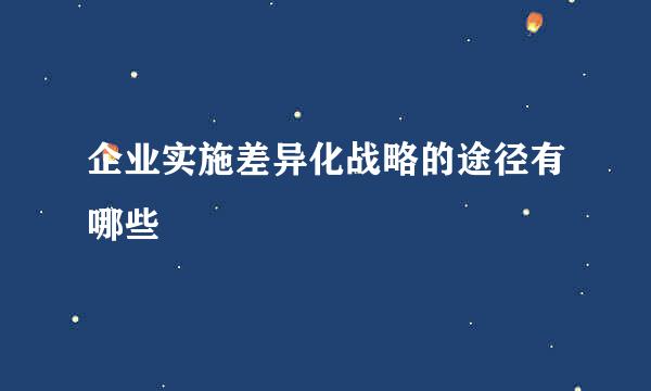 企业实施差异化战略的途径有哪些