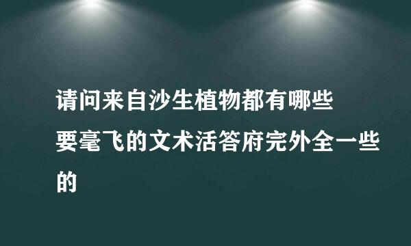 请问来自沙生植物都有哪些 要毫飞的文术活答府完外全一些的