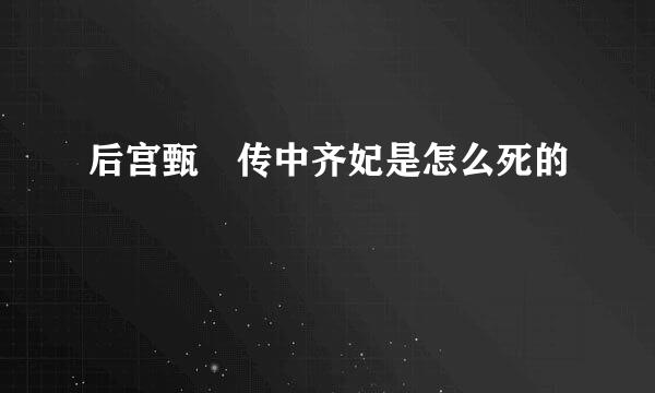 后宫甄嬛传中齐妃是怎么死的