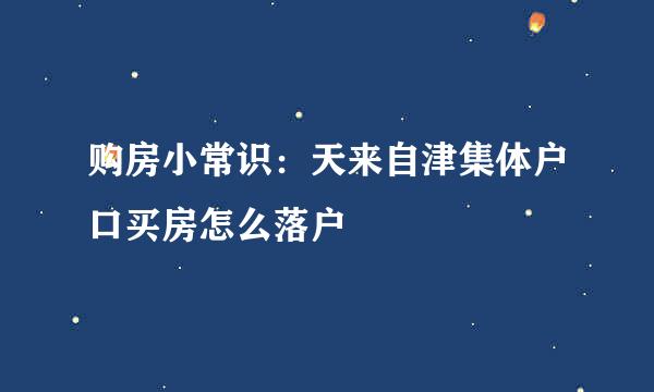 购房小常识：天来自津集体户口买房怎么落户