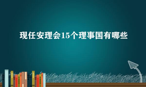 现任安理会15个理事国有哪些