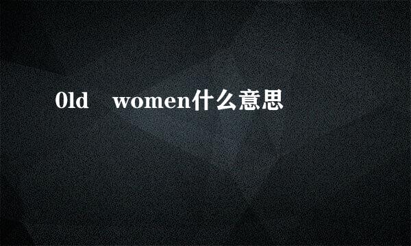 0ld women什么意思