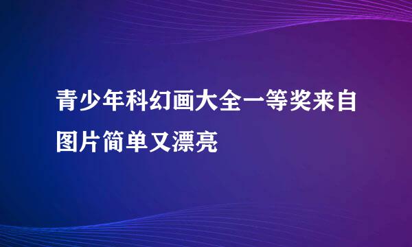 青少年科幻画大全一等奖来自图片简单又漂亮