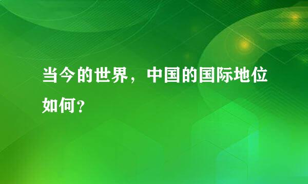 当今的世界，中国的国际地位如何？