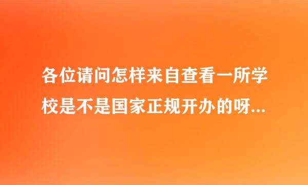 各位请问怎样来自查看一所学校是不是国家正规开办的呀？急急急，谢谢了？