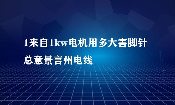 1来自1kw电机用多大害脚针总意景言州电线