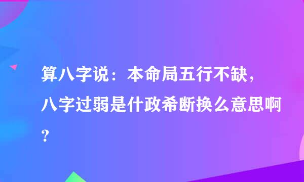 算八字说：本命局五行不缺，八字过弱是什政希断换么意思啊？