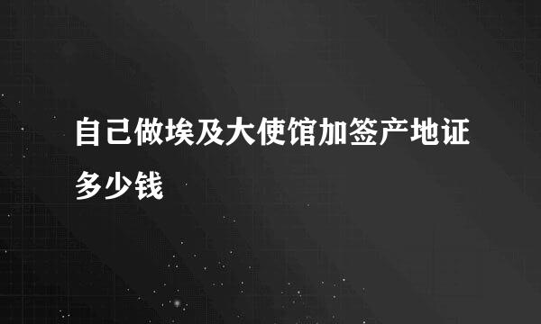 自己做埃及大使馆加签产地证多少钱