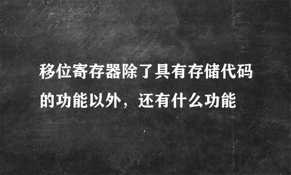 移位寄存器除了具有存储代码的功能以外，还有什么功能