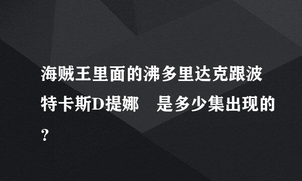 海贼王里面的沸多里达克跟波特卡斯D提娜 是多少集出现的？