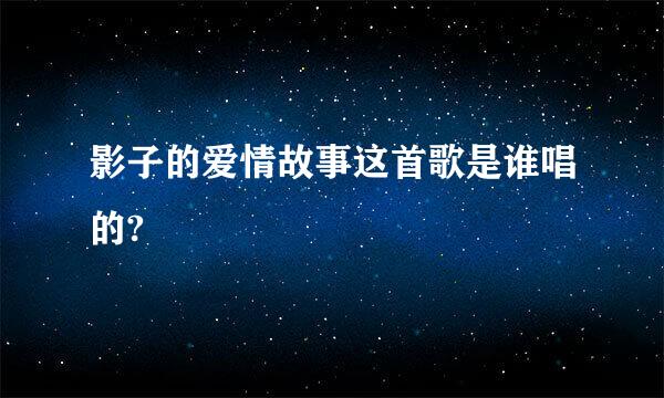 影子的爱情故事这首歌是谁唱的?