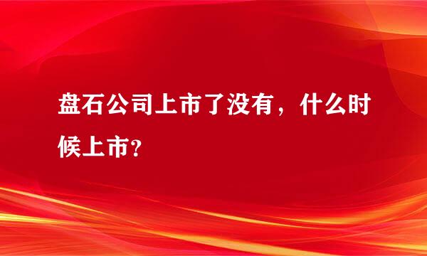 盘石公司上市了没有，什么时候上市？