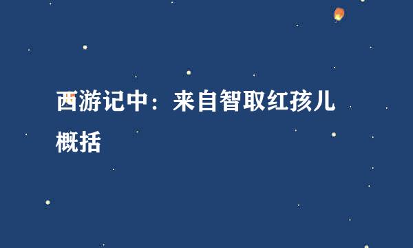 西游记中：来自智取红孩儿 概括