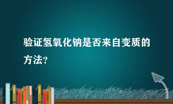 验证氢氧化钠是否来自变质的方法？