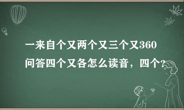 一来自个又两个又三个又360问答四个又各怎么读音，四个？