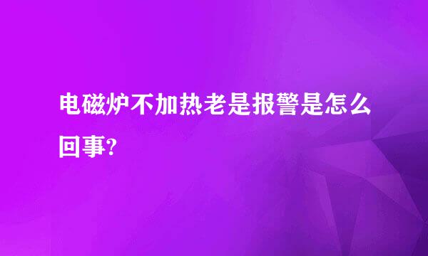 电磁炉不加热老是报警是怎么回事?