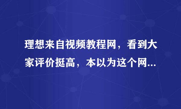 理想来自视频教程网，看到大家评价挺高，本以为这个网站很好，现在才发现真是很一般360问答，客服更是不负责。