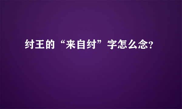 纣王的“来自纣”字怎么念？