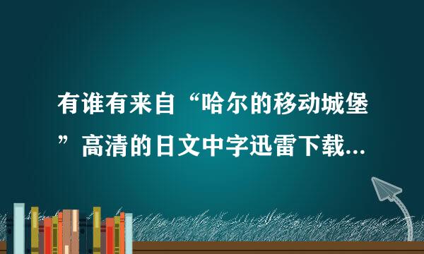 有谁有来自“哈尔的移动城堡”高清的日文中字迅雷下载的种子？发给我qsg5511345431@126.com