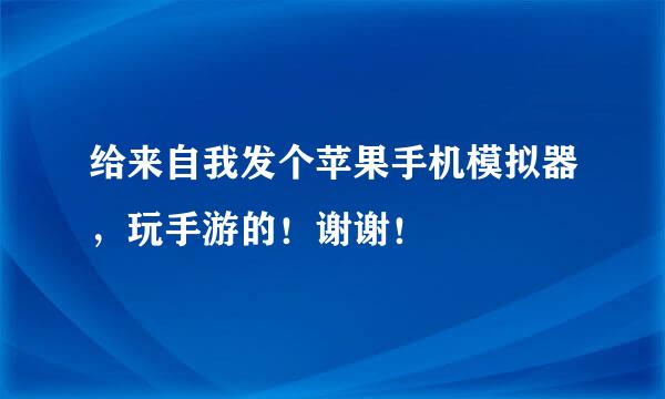 给来自我发个苹果手机模拟器，玩手游的！谢谢！