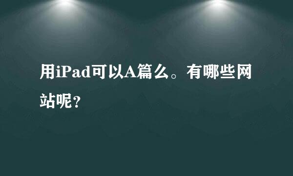 用iPad可以A篇么。有哪些网站呢？