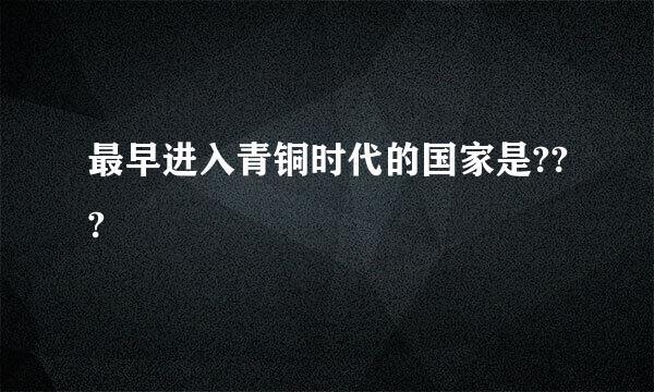 最早进入青铜时代的国家是???